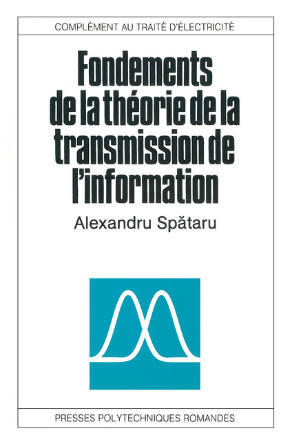 Fondements de la théorie de la transmission de l'information - Alexandru Spataru, Mihail Grecescu, Alexandru Popovici - EPFL Press
