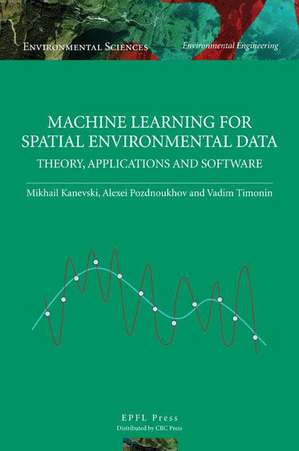 Machine Learning for Spatial Environmental Data  - Mikhail Kanevski, Alexei Pozdnoukhov, Vadim Timonin - EPFL Press English Imprint