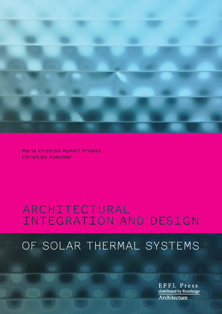 Architectural Integration and Design of Solar Thermal Systems - Maria Cristina Munari Probst, Christian Roecker - EPFL Press English Imprint