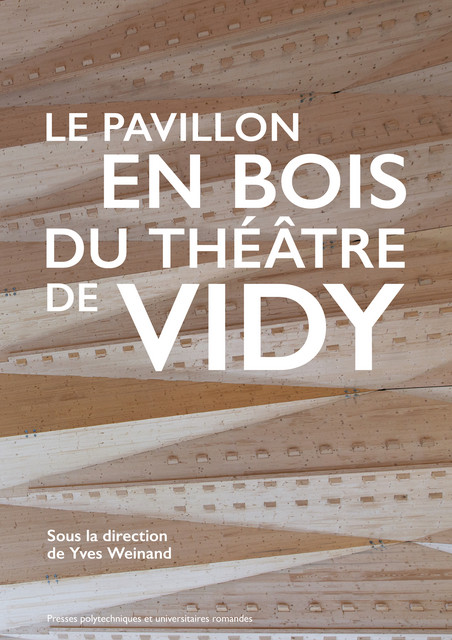 Le pavillon en bois du Théâtre de Vidy  - Vincent Baudriller, Julien Gamerro, Matthieu Jaccard, Christopher Robeller - EPFL Press