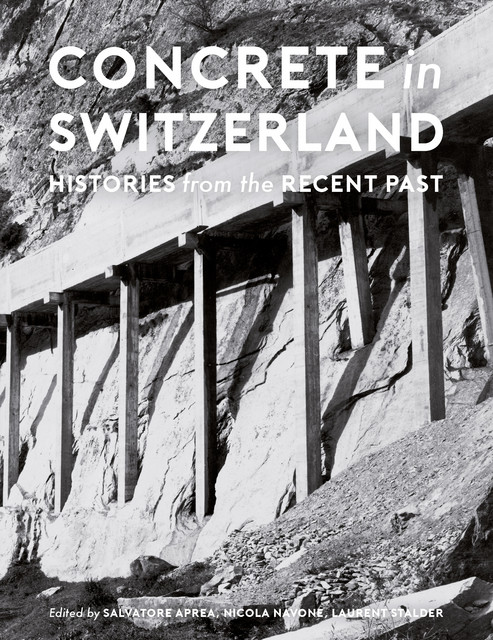 Concrete in Switzerland  - Salvatore Aprea, Nicola Navone, Laurent Stalder, Sarah Nichols - EPFL Press